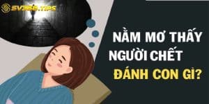 Mơ thấy người chết đánh con gì?