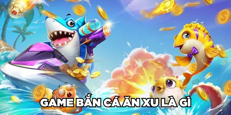 Game bắn cá ăn xu là gì? 